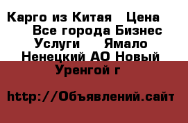 Карго из Китая › Цена ­ 100 - Все города Бизнес » Услуги   . Ямало-Ненецкий АО,Новый Уренгой г.